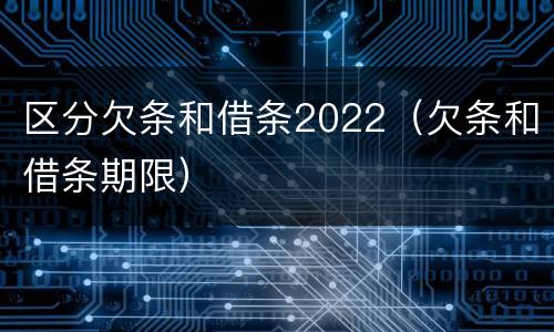 区分欠条和借条2022（欠条和借条期限）