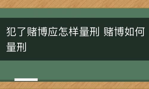 犯了赌博应怎样量刑 赌博如何量刑