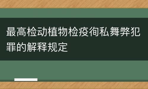 最高检动植物检疫徇私舞弊犯罪的解释规定