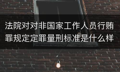 法院对对非国家工作人员行贿罪规定定罪量刑标准是什么样