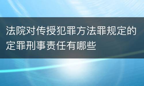 法院对传授犯罪方法罪规定的定罪刑事责任有哪些