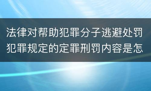 法律对帮助犯罪分子逃避处罚犯罪规定的定罪刑罚内容是怎样的