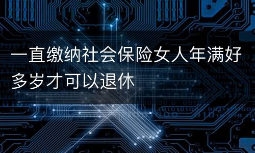 一直缴纳社会保险女人年满好多岁才可以退休