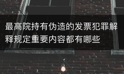 最高院持有伪造的发票犯罪解释规定重要内容都有哪些