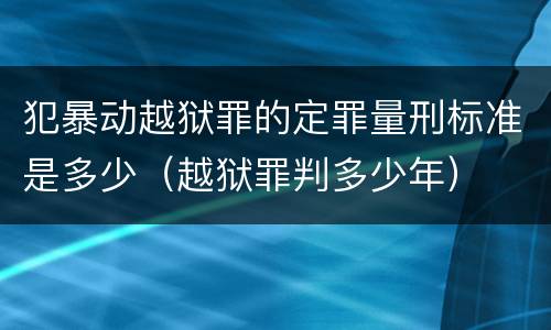 犯暴动越狱罪的定罪量刑标准是多少（越狱罪判多少年）