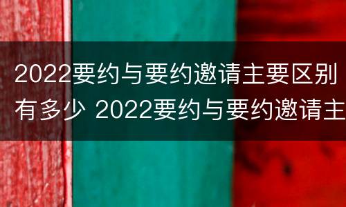 2022要约与要约邀请主要区别有多少 2022要约与要约邀请主要区别有多少种