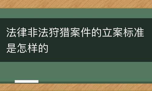 法律非法狩猎案件的立案标准是怎样的