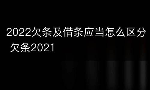 2022欠条及借条应当怎么区分 欠条2021