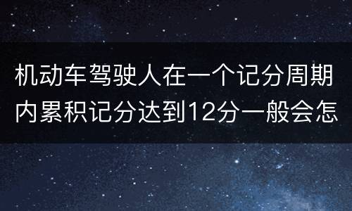 机动车驾驶人在一个记分周期内累积记分达到12分一般会怎么样