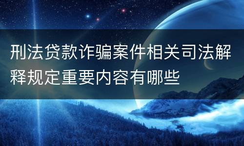 刑法贷款诈骗案件相关司法解释规定重要内容有哪些