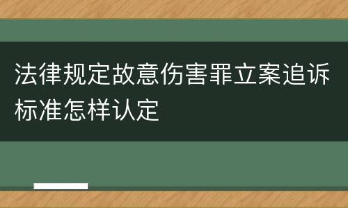 法律规定故意伤害罪立案追诉标准怎样认定