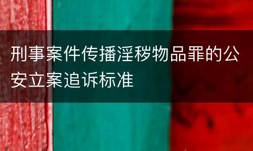 刑事案件传播淫秽物品罪的公安立案追诉标准