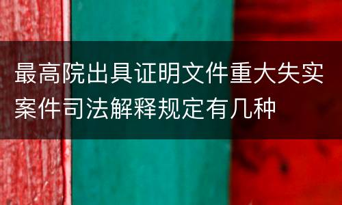 最高院出具证明文件重大失实案件司法解释规定有几种