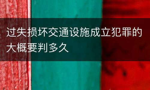 过失损坏交通设施成立犯罪的大概要判多久