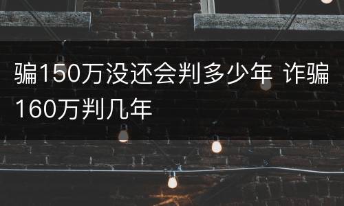 骗150万没还会判多少年 诈骗160万判几年