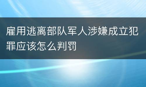 雇用逃离部队军人涉嫌成立犯罪应该怎么判罚