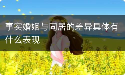 事实婚姻与同居的差异具体有什么表现