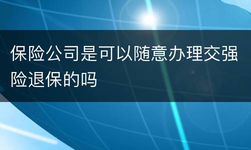 保险公司是可以随意办理交强险退保的吗