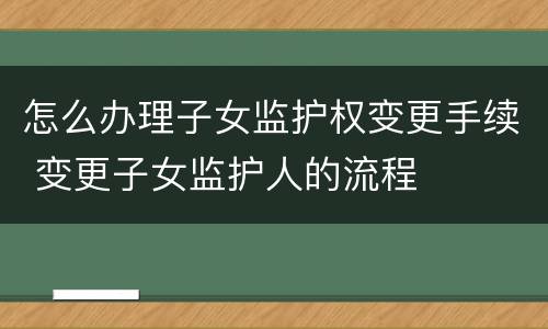 怎么办理子女监护权变更手续 变更子女监护人的流程