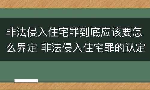 非法侵入住宅罪到底应该要怎么界定 非法侵入住宅罪的认定与处罚