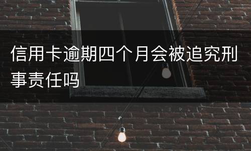 信用卡逾期四个月会被追究刑事责任吗