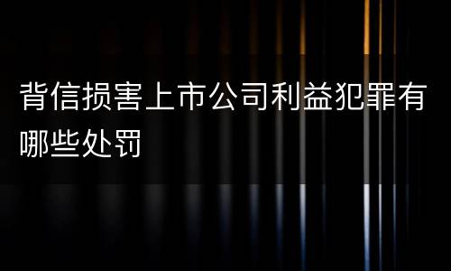 背信损害上市公司利益犯罪有哪些处罚