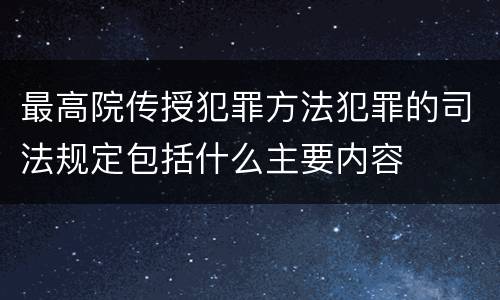 最高院传授犯罪方法犯罪的司法规定包括什么主要内容