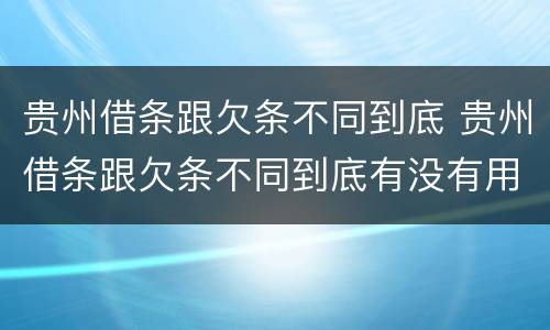 贵州借条跟欠条不同到底 贵州借条跟欠条不同到底有没有用