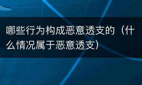 哪些行为构成恶意透支的（什么情况属于恶意透支）