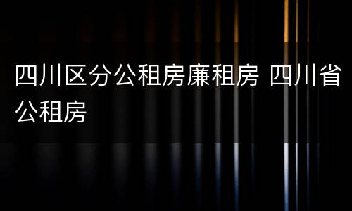 四川区分公租房廉租房 四川省公租房