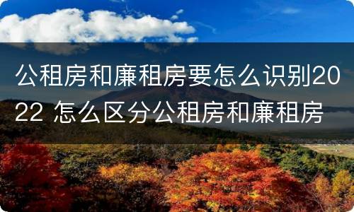 公租房和廉租房要怎么识别2022 怎么区分公租房和廉租房