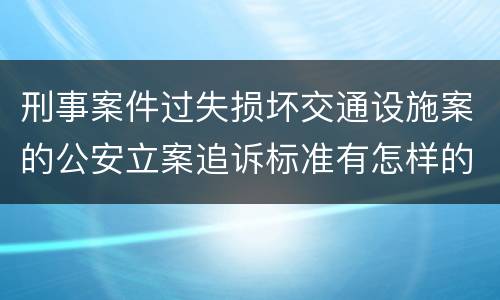 刑事案件过失损坏交通设施案的公安立案追诉标准有怎样的规定