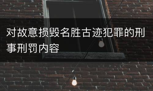 对故意损毁名胜古迹犯罪的刑事刑罚内容