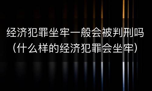 经济犯罪坐牢一般会被判刑吗（什么样的经济犯罪会坐牢）