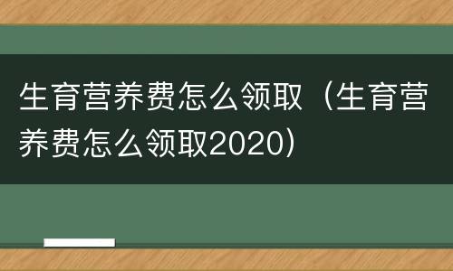 生育营养费怎么领取（生育营养费怎么领取2020）