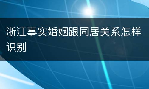 浙江事实婚姻跟同居关系怎样识别