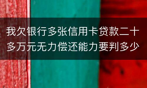 我欠银行多张信用卡贷款二十多万元无力偿还能力要判多少年