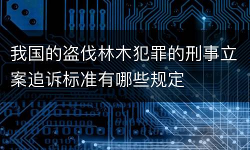 我国的盗伐林木犯罪的刑事立案追诉标准有哪些规定