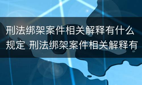 刑法绑架案件相关解释有什么规定 刑法绑架案件相关解释有什么规定嘛