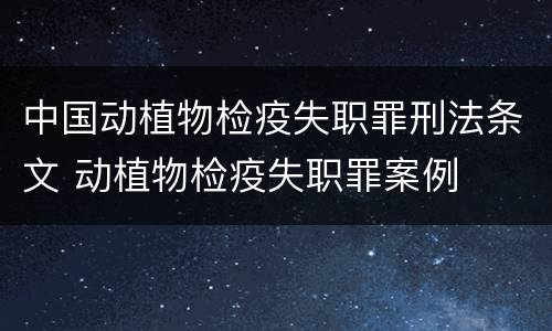 中国动植物检疫失职罪刑法条文 动植物检疫失职罪案例