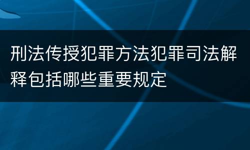 刑法传授犯罪方法犯罪司法解释包括哪些重要规定