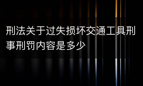 刑法关于过失损坏交通工具刑事刑罚内容是多少