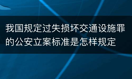 我国规定过失损坏交通设施罪的公安立案标准是怎样规定