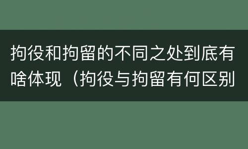 拘役和拘留的不同之处到底有啥体现（拘役与拘留有何区别呢举例说明）