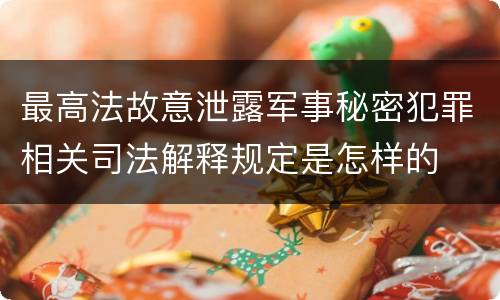 最高法故意泄露军事秘密犯罪相关司法解释规定是怎样的