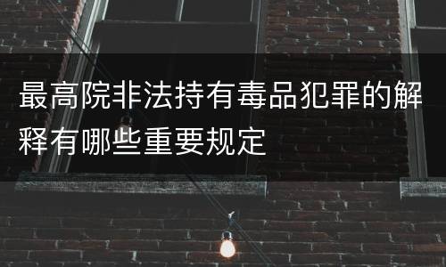 最高院非法持有毒品犯罪的解释有哪些重要规定