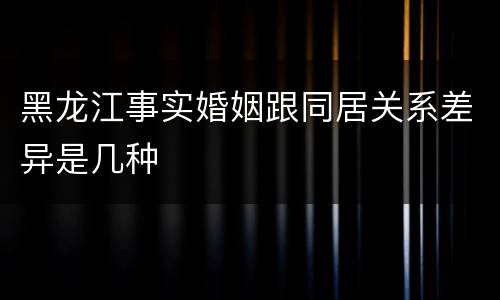 黑龙江事实婚姻跟同居关系差异是几种