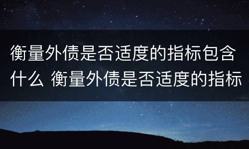 衡量外债是否适度的指标包含什么 衡量外债是否适度的指标有什么