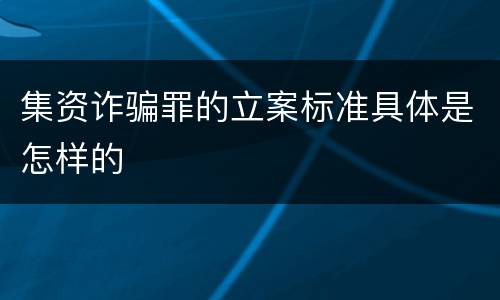 集资诈骗罪的立案标准具体是怎样的