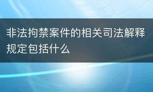 非法拘禁案件的相关司法解释规定包括什么